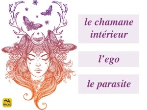 Notre ego, notre parasite et notre chamane intérieur !