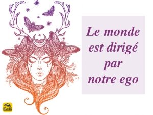 Comment le monde est-il dirigé par l'ego ?