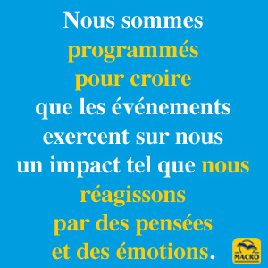 Nous sommes programmés pour croire  que les événements exercent sur nous  un impact tel que nous réagissons  par des pensées et des émotions.